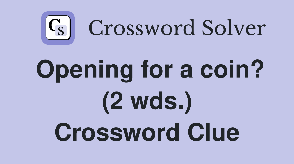 Opening for a coin? (2 wds.) Crossword Clue Answers Crossword Solver